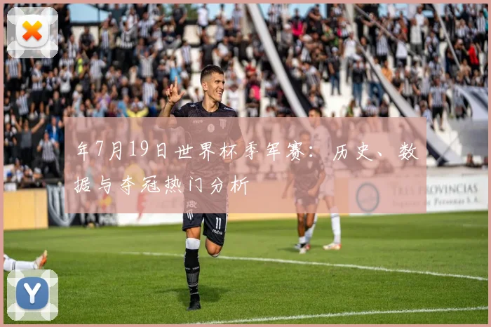 年7月19日世界杯季军赛：历史、数据与夺冠热门分析