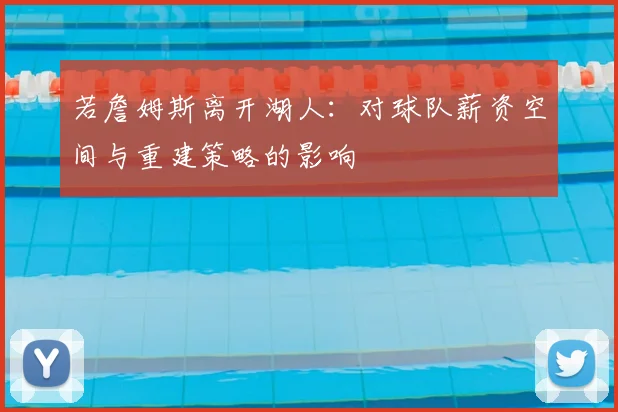 若詹姆斯离开湖人：对球队薪资空间与重建策略的影响