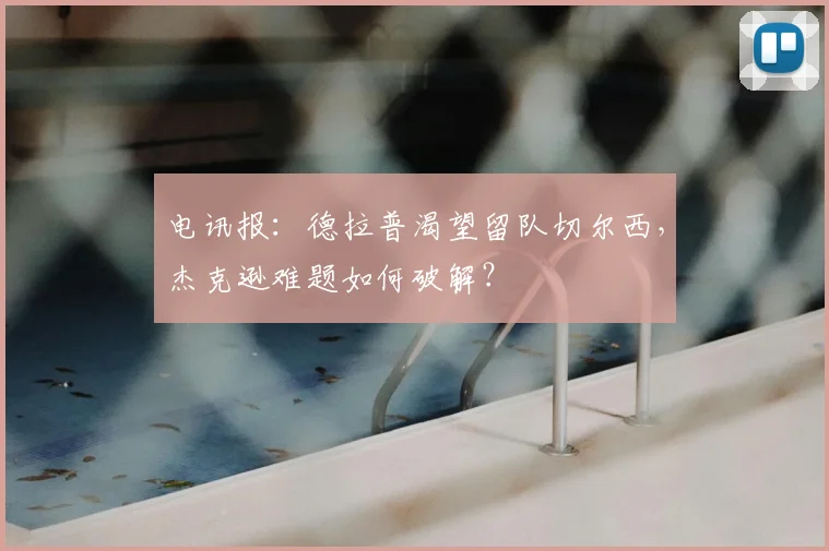 电讯报：德拉普渴望留队切尔西，杰克逊难题如何破解？