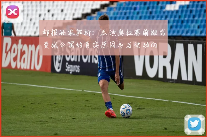 邮报独家解析：瓜迪奥拉赛前搬离曼城公寓的真实原因与后续动向