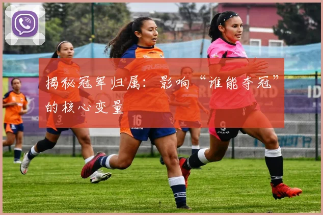 揭秘冠军归属：影响“谁能夺冠”的核心变量